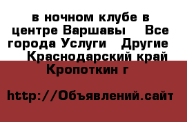 Open Bar в ночном клубе в центре Варшавы! - Все города Услуги » Другие   . Краснодарский край,Кропоткин г.